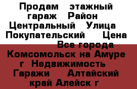 Продам 4-этажный гараж › Район ­ Центральный › Улица ­ Покупательский 2 › Цена ­ 450 000 - Все города, Комсомольск-на-Амуре г. Недвижимость » Гаражи   . Алтайский край,Алейск г.